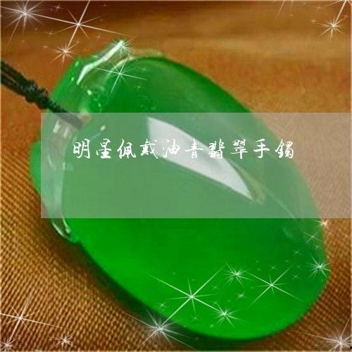 明星网红戴手镯翡翠图片,尽显奢华魅力